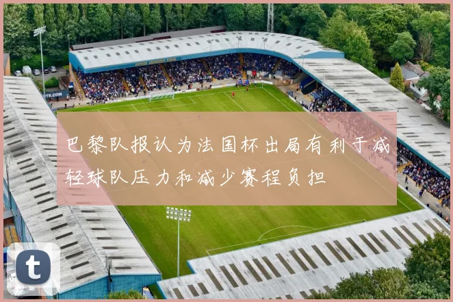 巴黎队报认为法国杯出局有利于减轻球队压力和减少赛程负担