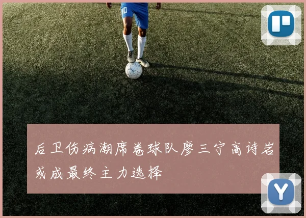 后卫伤病潮席卷球队廖三宁高诗岩或成最终主力选择