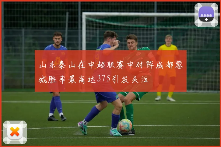 山东泰山在中超联赛中对阵成都蓉城胜率最高达375引发关注