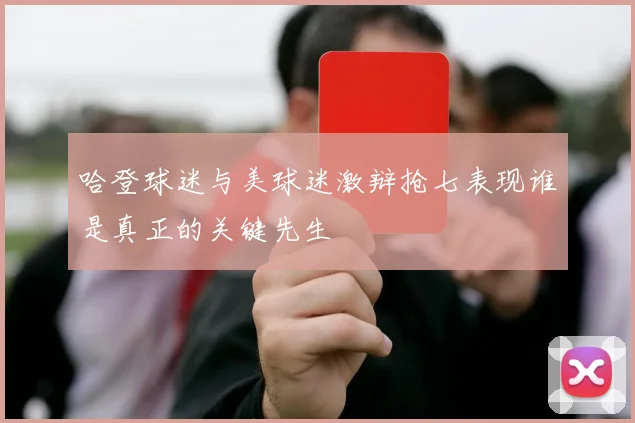 哈登球迷与美球迷激辩抢七表现谁是真正的关键先生