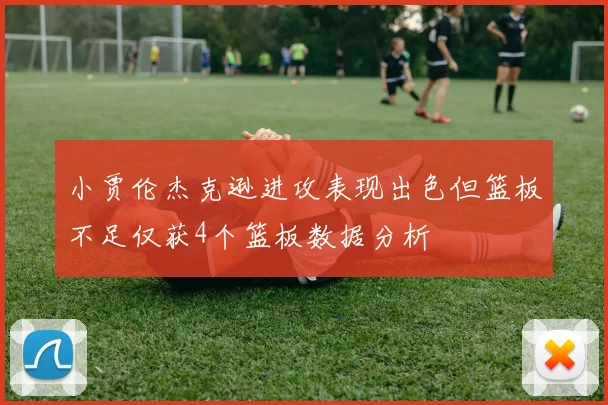 小贾伦杰克逊进攻表现出色但篮板不足仅获4个篮板数据分析